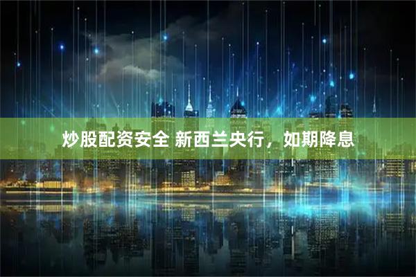 炒股配资安全 新西兰央行，如期降息