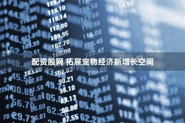配资股网 拓展宠物经济新增长空间
