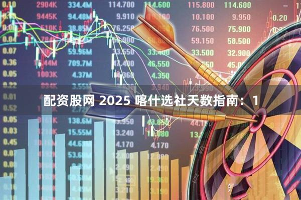 配资股网 2025 喀什选社天数指南：1