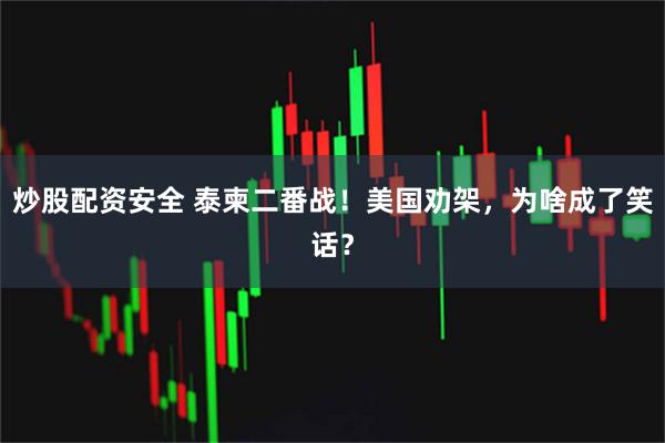 炒股配资安全 泰柬二番战！美国劝架，为啥成了笑话？