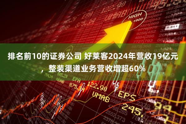排名前10的证券公司 好莱客2024年营收19亿元，整装渠道业务营收增超60%