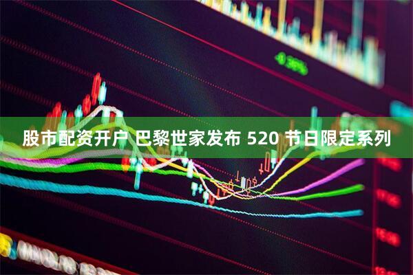 股市配资开户 巴黎世家发布 520 节日限定系列