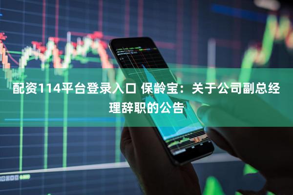 配资114平台登录入口 保龄宝：关于公司副总经理辞职的公告