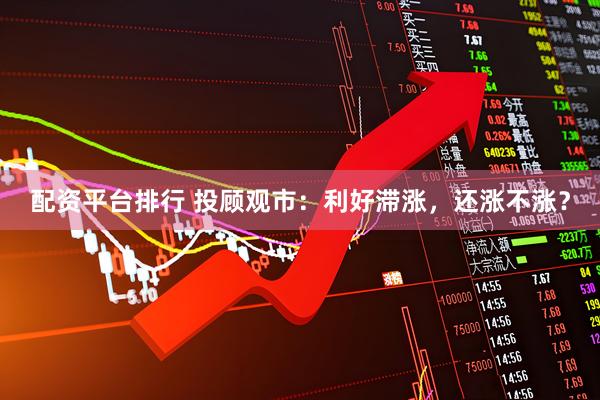 配资平台排行 投顾观市：利好滞涨，还涨不涨？