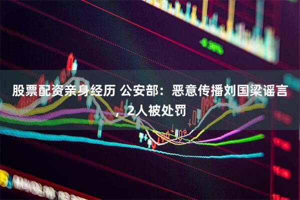 股票配资亲身经历 公安部：恶意传播刘国梁谣言，2人被处罚