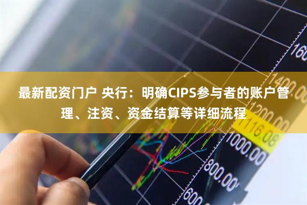 最新配资门户 央行：明确CIPS参与者的账户管理、注资、资金结算等详细流程