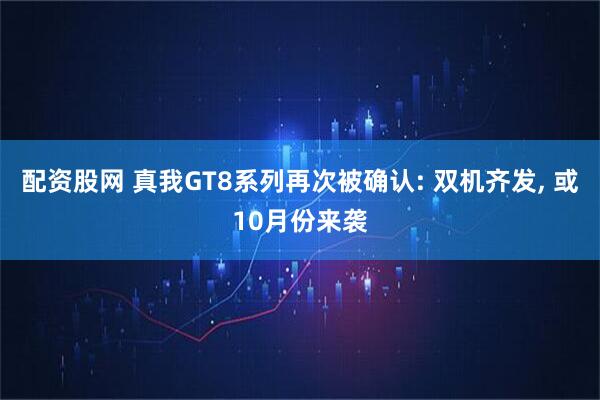 配资股网 真我GT8系列再次被确认: 双机齐发, 或10月份来袭