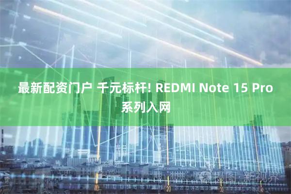 最新配资门户 千元标杆! REDMI Note 15 Pro系列入网