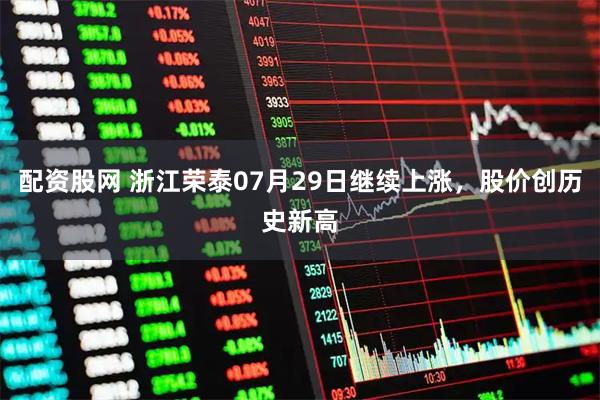 配资股网 浙江荣泰07月29日继续上涨，股价创历史新高