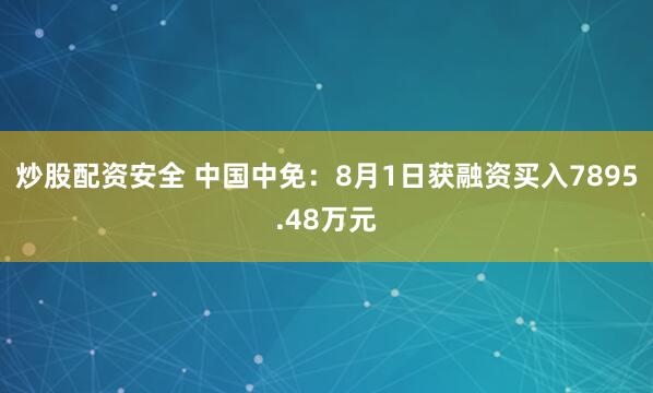 炒股配资安全 中国中免：8月1日获融资买入7895.48万元