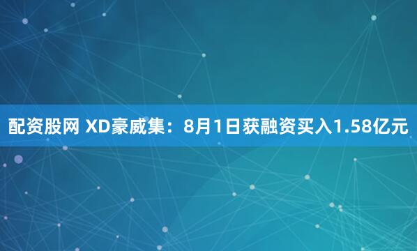 配资股网 XD豪威集：8月1日获融资买入1.58亿元