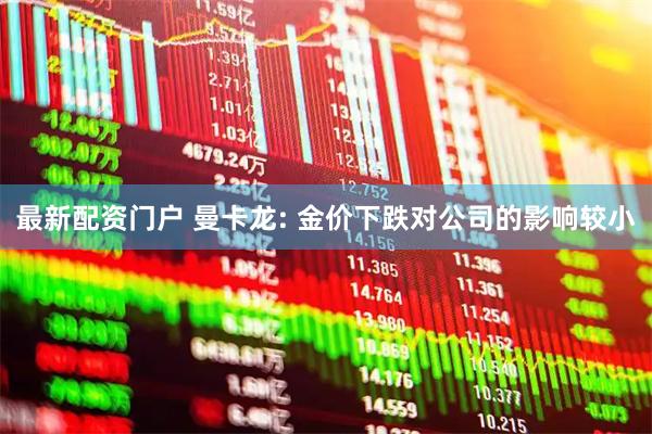 最新配资门户 曼卡龙: 金价下跌对公司的影响较小