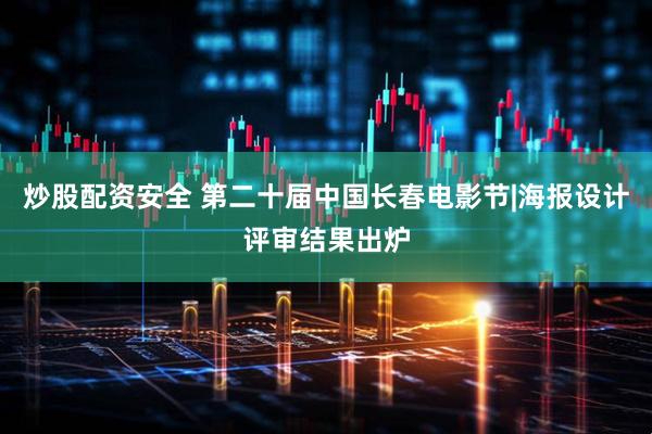炒股配资安全 第二十届中国长春电影节|海报设计评审结果出炉
