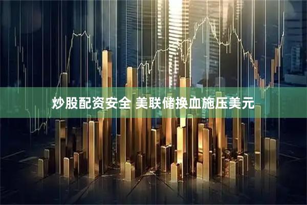 炒股配资安全 美联储换血施压美元