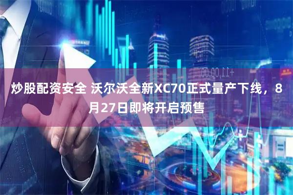 炒股配资安全 沃尔沃全新XC70正式量产下线，8月27日即将开启预售