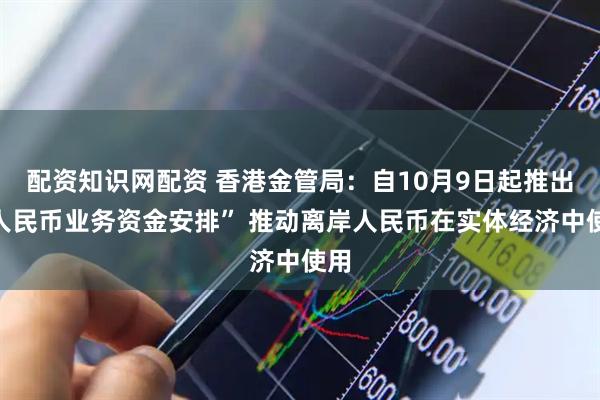 配资知识网配资 香港金管局：自10月9日起推出“人民币业务资金安排” 推动离岸人民币在实体经济中使用