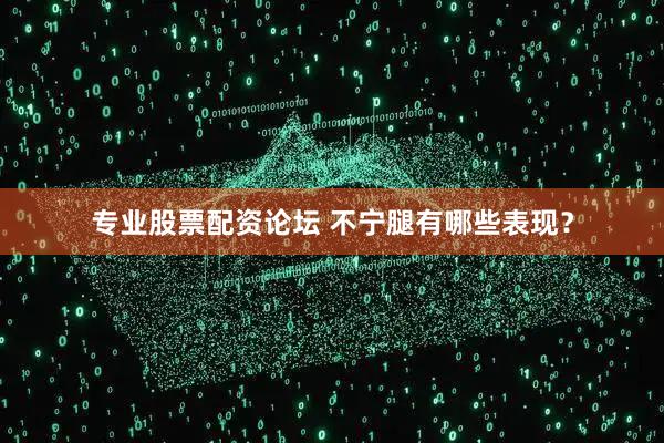 专业股票配资论坛 不宁腿有哪些表现？