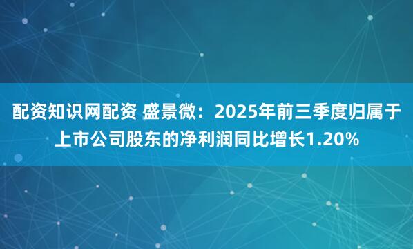配资知识网配资 盛景微：2025年前三季度归属于上市公司股东的净利润同比增长1.20%