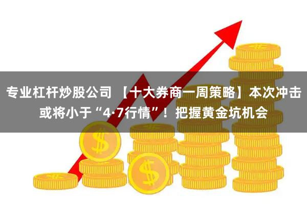 专业杠杆炒股公司 【十大券商一周策略】本次冲击或将小于“4·7行情”！把握黄金坑机会