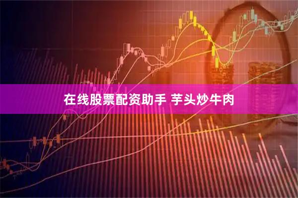 在线股票配资助手 芋头炒牛肉