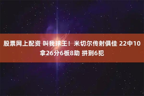 股票网上配资 叫我球王！米切尔传射俱佳 22中10拿26分6板8助 拼到6犯