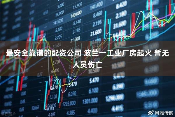 最安全靠谱的配资公司 波兰一工业厂房起火 暂无人员伤亡