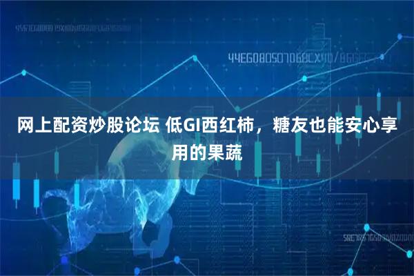 网上配资炒股论坛 低GI西红柿，糖友也能安心享用的果蔬