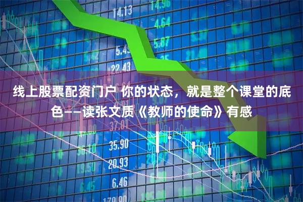 线上股票配资门户 你的状态，就是整个课堂的底色——读张文质《教师的使命》有感