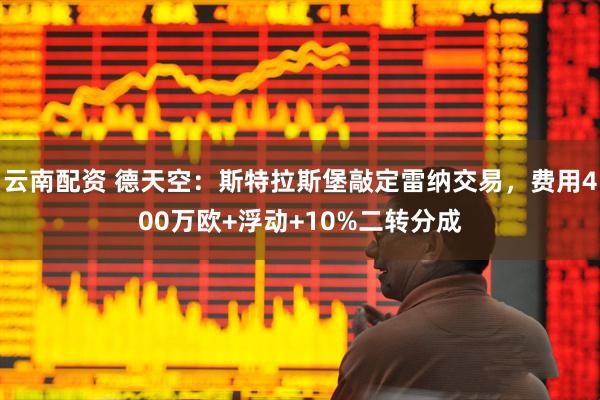云南配资 德天空：斯特拉斯堡敲定雷纳交易，费用400万欧+浮动+10%二转分成