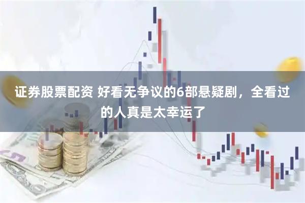 证券股票配资 好看无争议的6部悬疑剧，全看过的人真是太幸运了