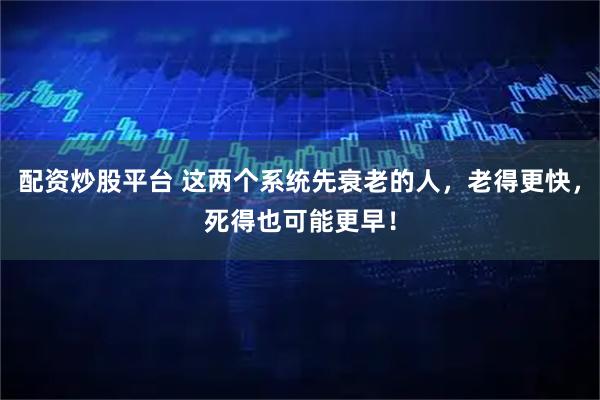 配资炒股平台 这两个系统先衰老的人，老得更快，死得也可能更早！