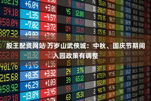 股王配资网站 万岁山武侠城：中秋、国庆节期间入园政策有调整